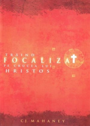 Traind focalizat pe crucea lui Hristos