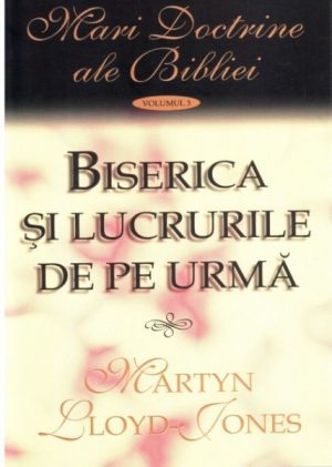 Biserica si lucrurile de pe urma. Vol. 3. Mari doctrine ale Bibliei