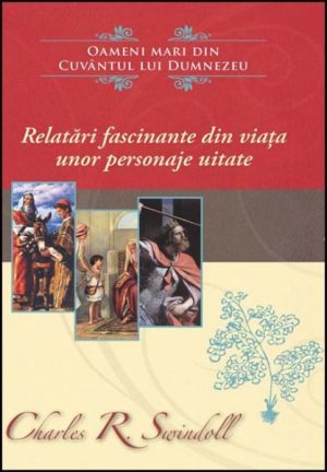 Relatări fascinante din viața unor personaje uitate - seria Oameni mari din Cuvântul lui Dumnezeu