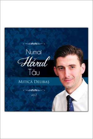 1412110817_numaiharul_2884 CD Mitica Delibas - Numai harul Tau, Vol. 2