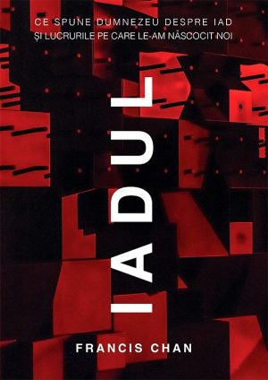 Iadul. Ce spune Dumnezeu despre iad si lucrurile pe care le-am nascocit noi