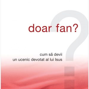 Doar fan? Cum sa devii un ucenic devotat al lui Isus