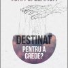 Destinat pentru a crede? Suveranitatea lui Dumnezeu, libertatea, credinta si responsabilitatea omului