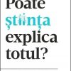 Poate stiinta sa explice totul?
