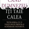 Când Dumnezeu îți taie calea. Întâlnirea cu o viață nouă printr-o schimbare nedorită