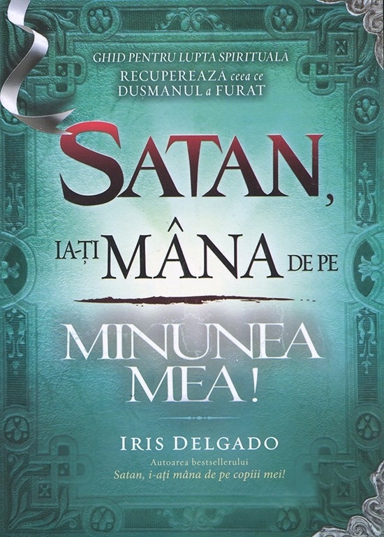 26021 Satan, ia-ti mana de pe minunea mea! Ghid pentru lupta spirituala. Recupereaza ceea ce dusmanul a furat