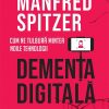 Demența digitală. Cum ne tulbură mintea noile tehnologii