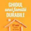 Ghidul unei familii durabile. 12 idei pentru un cămin mai fericit