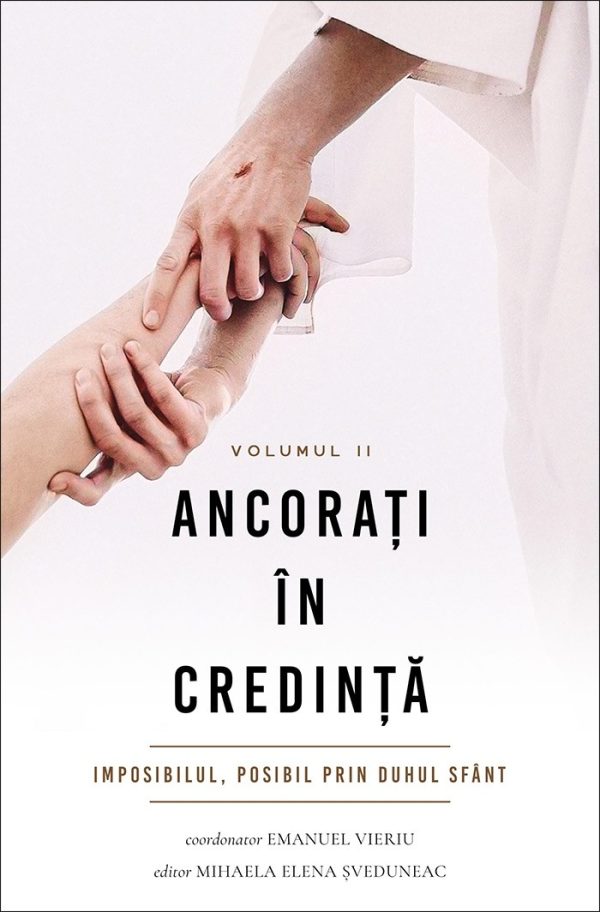 Ancorați în credință. Vol. 2. Imposibilul, posibil prin Duhul Sfânt