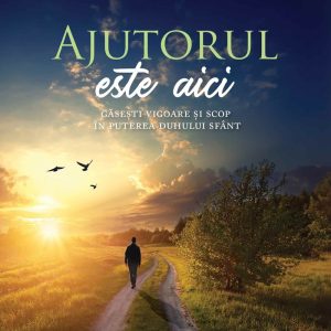 Ajutorul este aici: Găsești vigoare și scop în puterea Duhului Sfânt