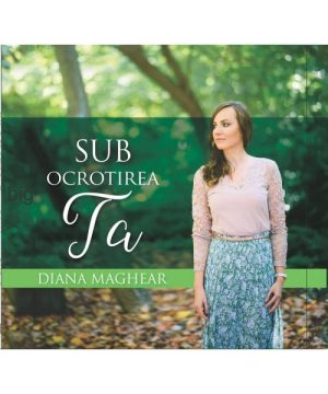 cd-diana-maghear-sub-ocrotirea-ta CD Diana Maghear - Sub ocrotirea Ta