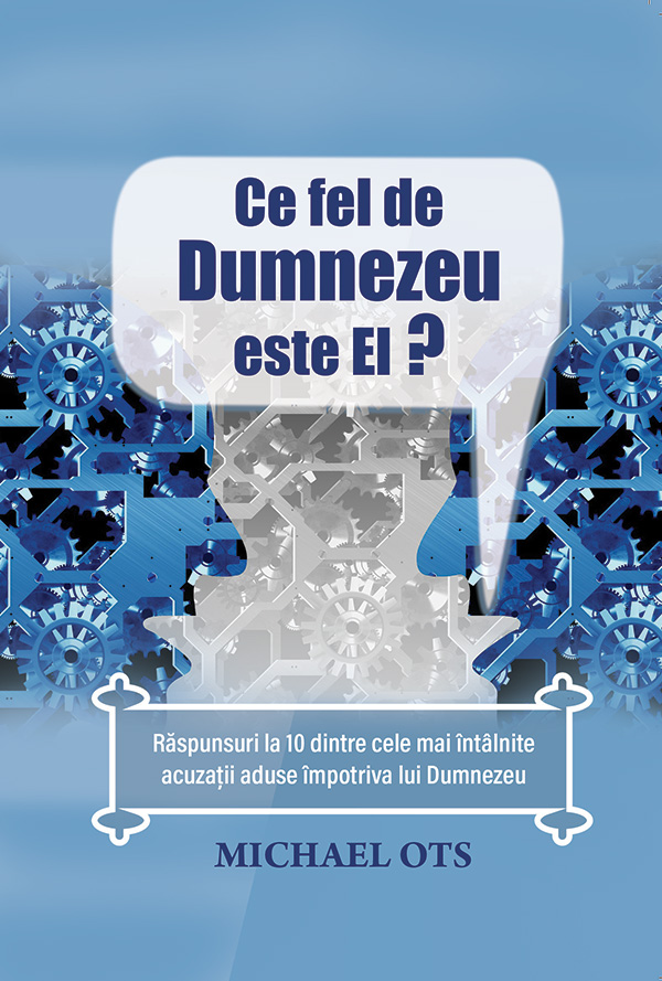 Ce fel de Dumnezeu? - Răspunsuri la 10 dintre cele mai întâlnite acuzații aduse împotriva lui Dumnezeu