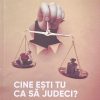 Cine esti tu ca sa judeci?
