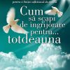 Cum sa scapi de ingrijorare pentru... totdeauna