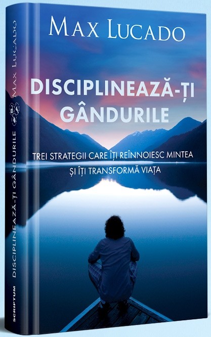 disciplineaza Disciplinează-ți gândurile: Trei strategii care îți reînnoiesc mintea și îți transformă viața