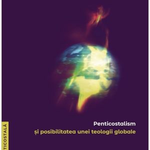 Duhul Sfant turnat peste orice faptura. Penticostalism si posibilitatea unei teologii globale