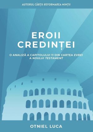 eroii_credintei Eroii credinței. O analiză a capitolului 11 din cartea Evrei a Noului Testament