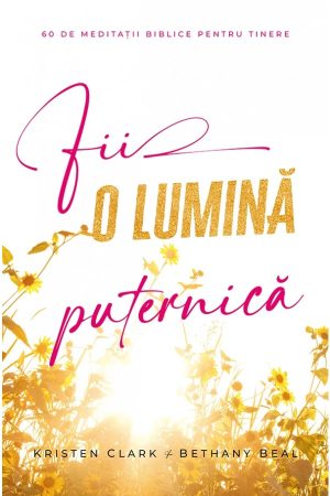 Fii o lumină puternică: 60 de meditații biblice pentru tinere