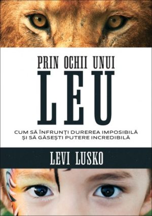 leu Prin ochii unui leu. Cum să înfrunți durerea imposibilă și să găsești putere incredibilă