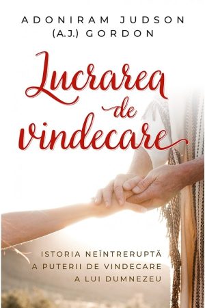 Lucrarea de vindecare. Istoria neîntreruptă a puterii de vindecare a lui Dumnezeu