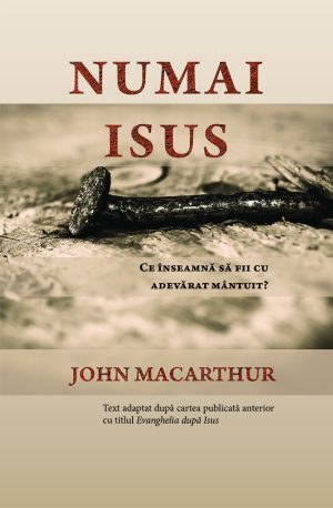 Numai Isus - Ce înseamnă să fii cu adevărat mântuit?