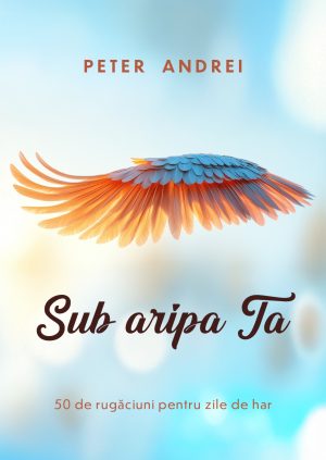 peter Sub aripa Ta - 50 de rugăciuni pentru zile cu har