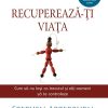 Recupereaza-ti viata. Cum sa nu permiti ca trecutul si alti oameni sa te controleze