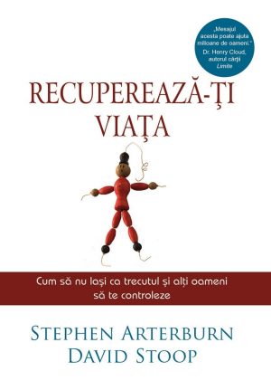 Recupereaza-ti viata. Cum sa nu permiti ca trecutul si alti oameni sa te controleze