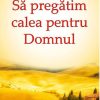 Sa pregatim calea pentru Domnul