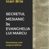 Secretul mesianic în Evanghelia după Marcu. Rezolvarea unei enigme biblice