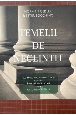 temelii-de-neclintit Temelii de neclintit. Răspunsuri contemporane pentru întrebări cruciale despre credința creștină