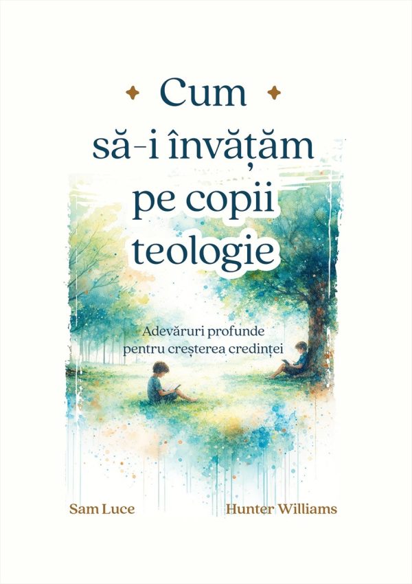 teologie Cum să-i învățăm pe copii teologie: Adevăruri profunde pentru creșterea credinței