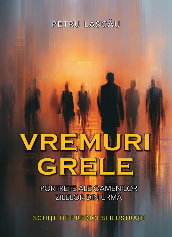 VREMURI GRELE Vremuri grele - portrete ale oamenilor zilelor din urmă - schițe de predici și ilustrații